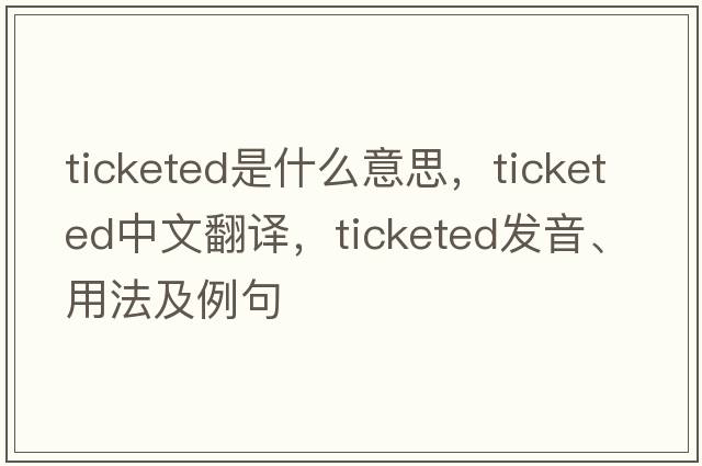 ticketed是什么意思，ticketed中文翻譯，ticketed發(fā)音、用法及例句