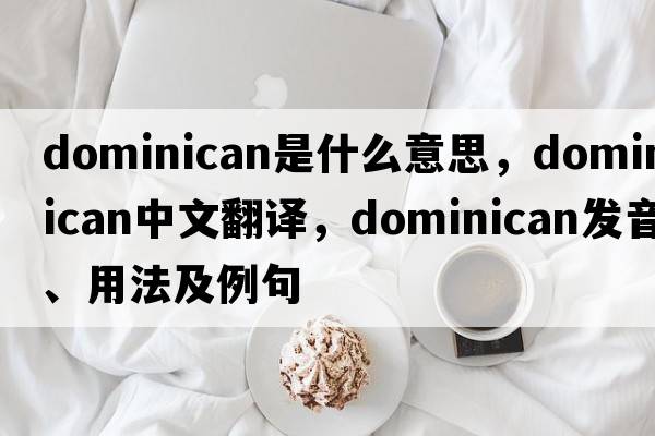 dominican是什么意思，dominican中文翻譯，dominican發(fā)音、用法及例句