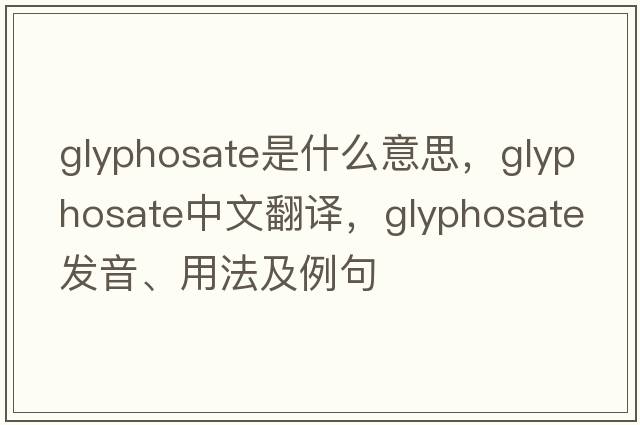 glyphosate是什么意思，glyphosate中文翻譯，glyphosate發(fā)音、用法及例句