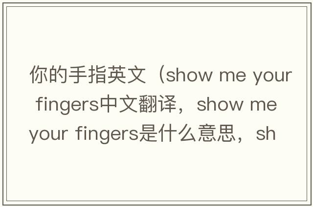 你的手指英文（show me your fingers中文翻譯，show me your fingers是什么意思，show me your fingers發(fā)音、用法及例句）