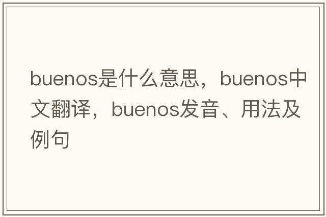 Buenos是什么意思，Buenos中文翻譯，Buenos發(fā)音、用法及例句
