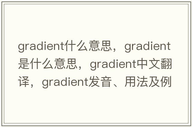 gradient什么意思，gradient是什么意思，gradient中文翻譯，gradient發(fā)音、用法及例句