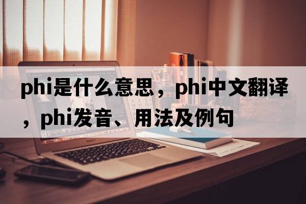 phi是什么意思，phi中文翻譯，phi發(fā)音、用法及例句