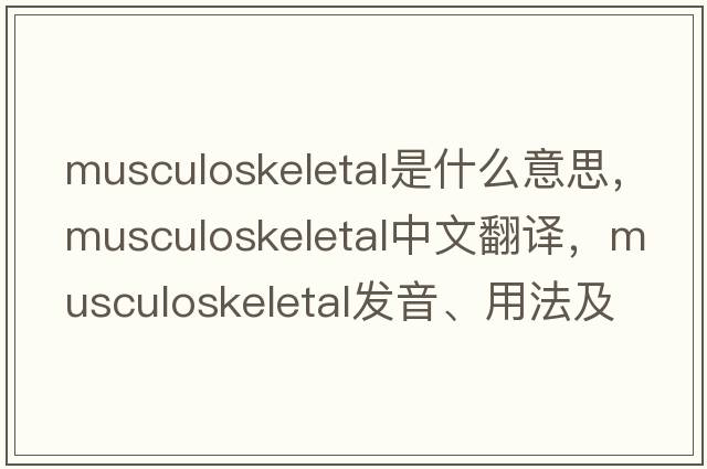 musculoskeletal是什么意思，musculoskeletal中文翻譯，musculoskeletal發(fā)音、用法及例句