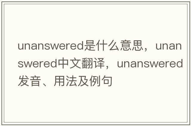 unanswered是什么意思，unanswered中文翻譯，unanswered發(fā)音、用法及例句