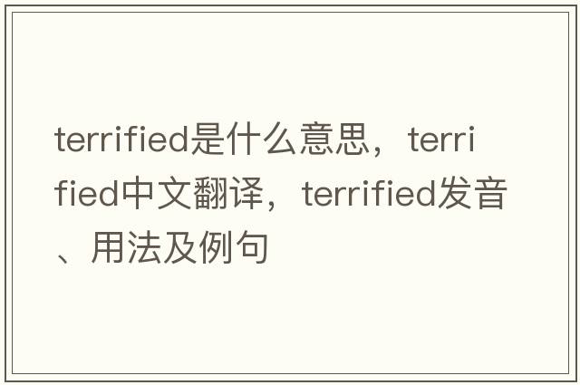 terrified是什么意思，terrified中文翻譯，terrified發(fā)音、用法及例句