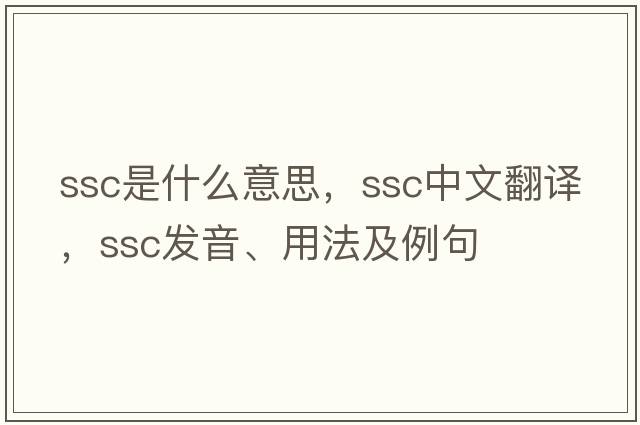 ssc是什么意思，ssc中文翻譯，ssc發(fā)音、用法及例句