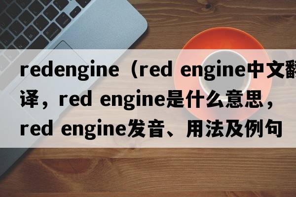 redengine（red engine中文翻譯，red engine是什么意思，red engine發(fā)音、用法及例句）