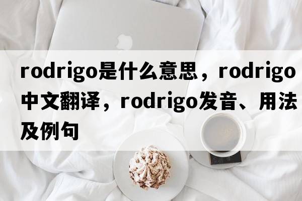 Rodrigo是什么意思，Rodrigo中文翻譯，Rodrigo發(fā)音、用法及例句