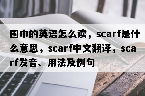 圍巾的英語(yǔ)怎么讀，scarf是什么意思，scarf中文翻譯，scarf發(fā)音、用法及例句