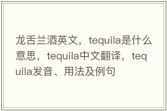 龍舌蘭酒英文，tequila是什么意思，tequila中文翻譯，tequila發(fā)音、用法及例句