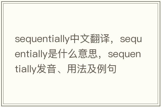 sequentially中文翻譯，sequentially是什么意思，sequentially發(fā)音、用法及例句