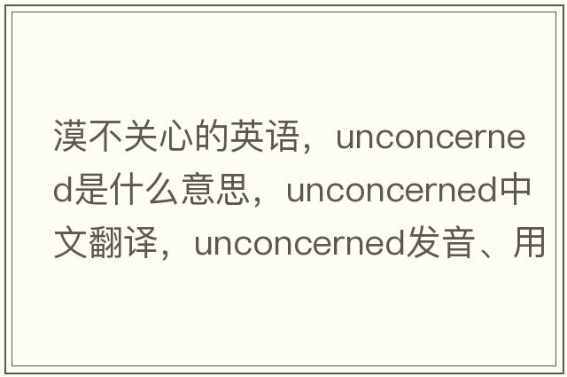 漠不關(guān)心的英語(yǔ)，unconcerned是什么意思，unconcerned中文翻譯，unconcerned發(fā)音、用法及例句