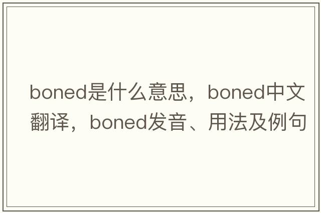 boned是什么意思，boned中文翻譯，boned發(fā)音、用法及例句