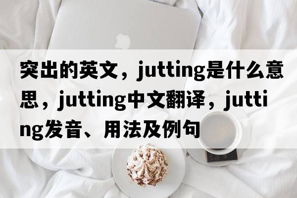突出的英文，jutting是什么意思，jutting中文翻譯，jutting發(fā)音、用法及例句