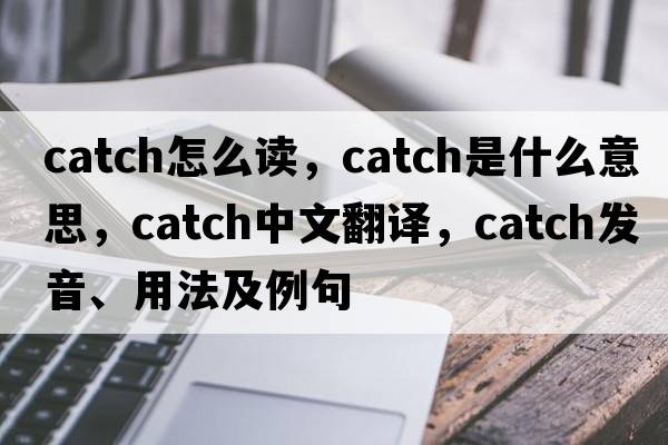 catch怎么讀，catch是什么意思，catch中文翻譯，catch發(fā)音、用法及例句