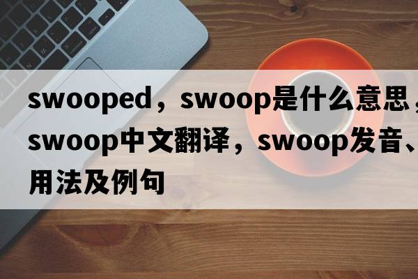 swooped，swoop是什么意思，swoop中文翻譯，swoop發(fā)音、用法及例句