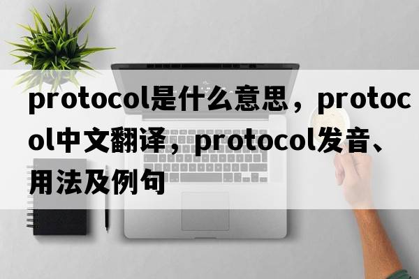 protocol是什么意思，protocol中文翻譯，protocol發(fā)音、用法及例句
