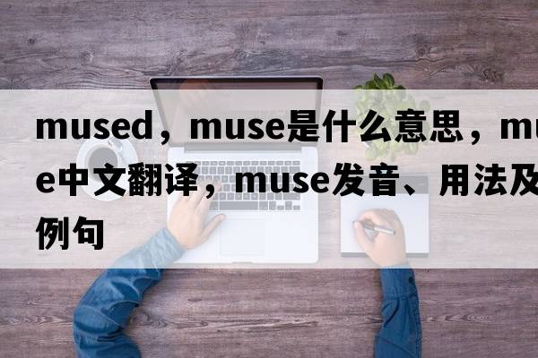 mused，muse是什么意思，muse中文翻譯，muse發(fā)音、用法及例句
