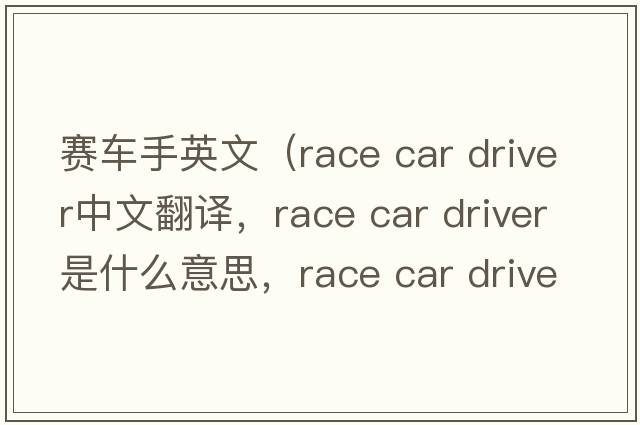 賽車(chē)手英文（race car driver中文翻譯，race car driver是什么意思，race car driver發(fā)音、用法及例句）