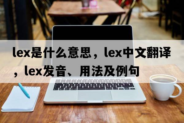 lex是什么意思，lex中文翻譯，lex發(fā)音、用法及例句