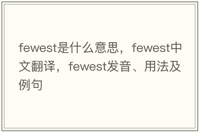 fewest是什么意思，fewest中文翻譯，fewest發(fā)音、用法及例句