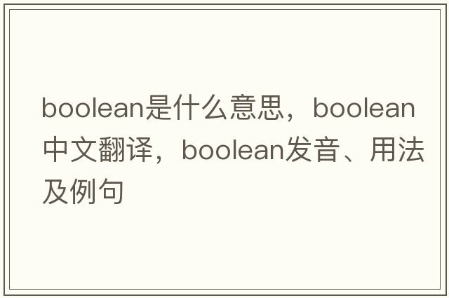 Boolean是什么意思，Boolean中文翻譯，Boolean發(fā)音、用法及例句