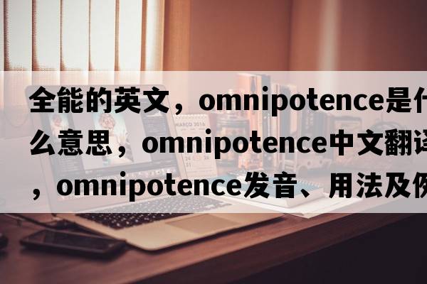 全能的英文，omnipotence是什么意思，omnipotence中文翻譯，omnipotence發(fā)音、用法及例句