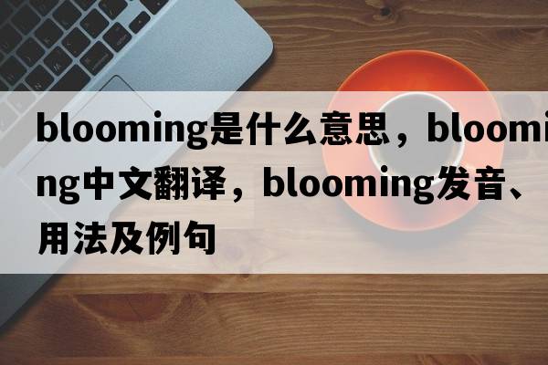 blooming是什么意思，blooming中文翻譯，blooming發(fā)音、用法及例句