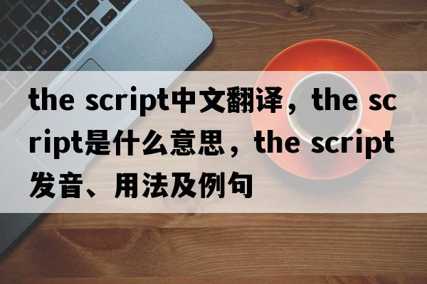 the script中文翻譯，the script是什么意思，the script發(fā)音、用法及例句