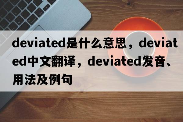 deviated是什么意思，deviated中文翻譯，deviated發(fā)音、用法及例句