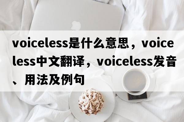 voiceless是什么意思，voiceless中文翻譯，voiceless發(fā)音、用法及例句