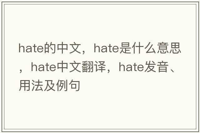 hate的中文，hate是什么意思，hate中文翻譯，hate發(fā)音、用法及例句