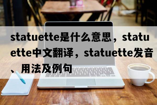statuette是什么意思，statuette中文翻譯，statuette發(fā)音、用法及例句