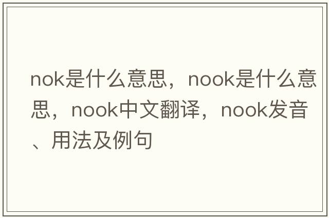 nok是什么意思，nook是什么意思，nook中文翻譯，nook發(fā)音、用法及例句