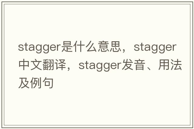 stagger是什么意思，stagger中文翻譯，stagger發(fā)音、用法及例句