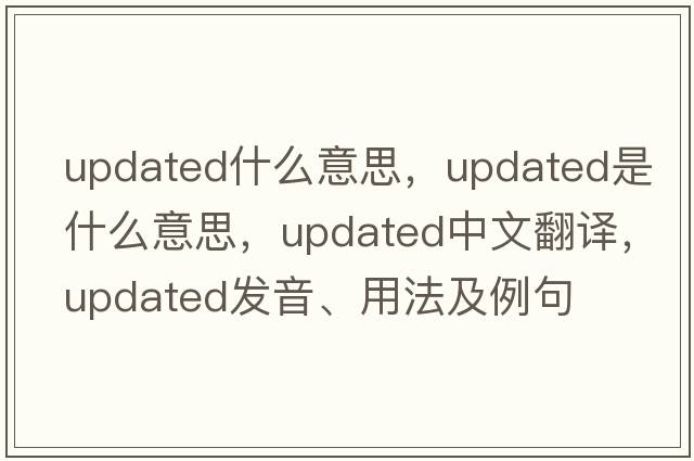 updated什么意思，updated是什么意思，updated中文翻譯，updated發(fā)音、用法及例句