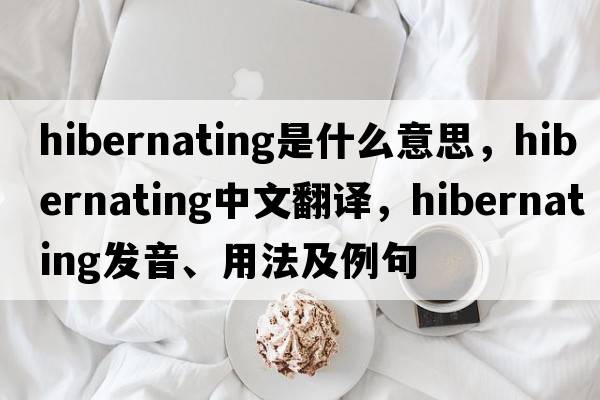 hibernating是什么意思，hibernating中文翻譯，hibernating發(fā)音、用法及例句