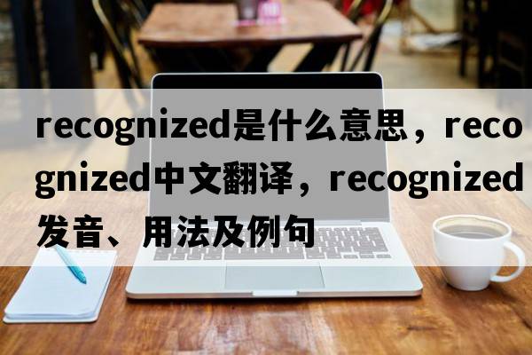 recognized是什么意思，recognized中文翻譯，recognized發(fā)音、用法及例句