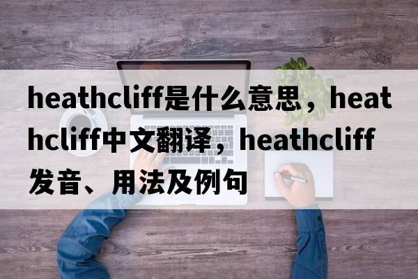 Heathcliff是什么意思，Heathcliff中文翻譯，Heathcliff發(fā)音、用法及例句