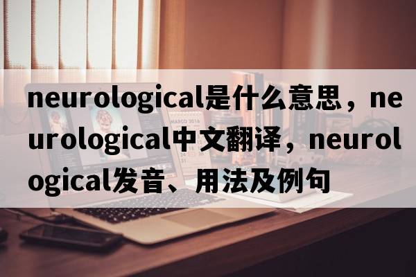 neurological是什么意思，neurological中文翻譯，neurological發(fā)音、用法及例句