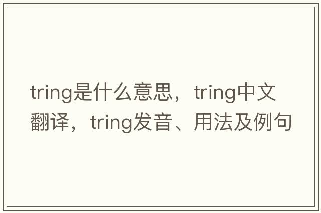 tring是什么意思，tring中文翻譯，tring發(fā)音、用法及例句