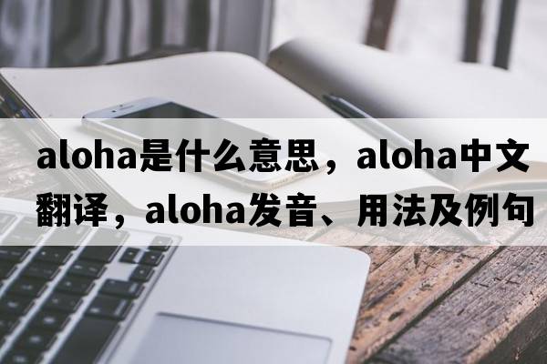 aloha是什么意思，aloha中文翻譯，aloha發(fā)音、用法及例句