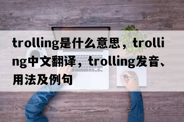 trolling是什么意思，trolling中文翻譯，trolling發(fā)音、用法及例句