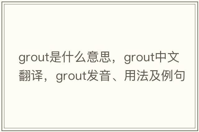 grout是什么意思，grout中文翻譯，grout發(fā)音、用法及例句