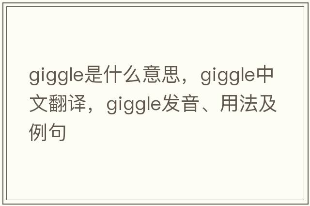 giggle是什么意思，giggle中文翻譯，giggle發(fā)音、用法及例句