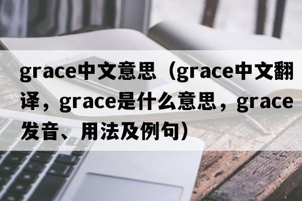 grace中文意思（grace中文翻譯，grace是什么意思，grace發(fā)音、用法及例句）