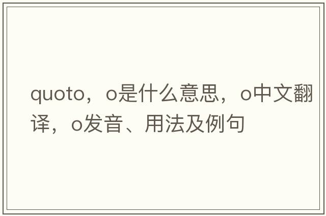 quoto，O是什么意思，O中文翻譯，O發(fā)音、用法及例句