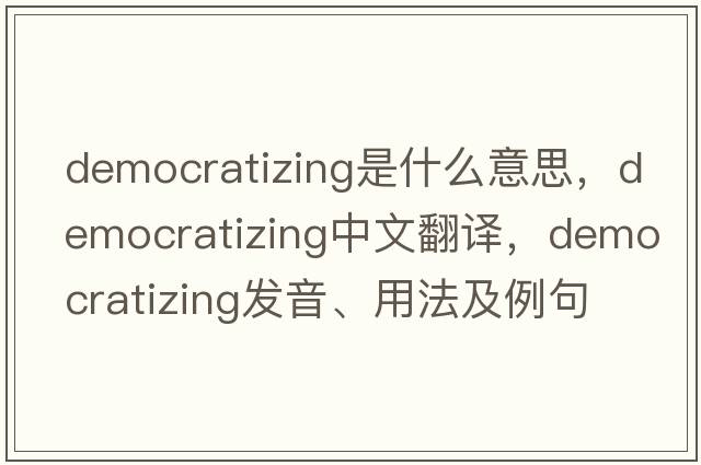 democratizing是什么意思，democratizing中文翻譯，democratizing發(fā)音、用法及例句
