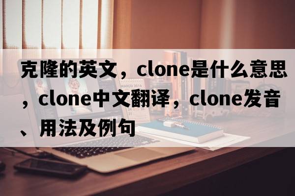 克隆的英文，clone是什么意思，clone中文翻譯，clone發(fā)音、用法及例句